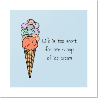 Life is too short for one scoop of ice cream Posters and Art